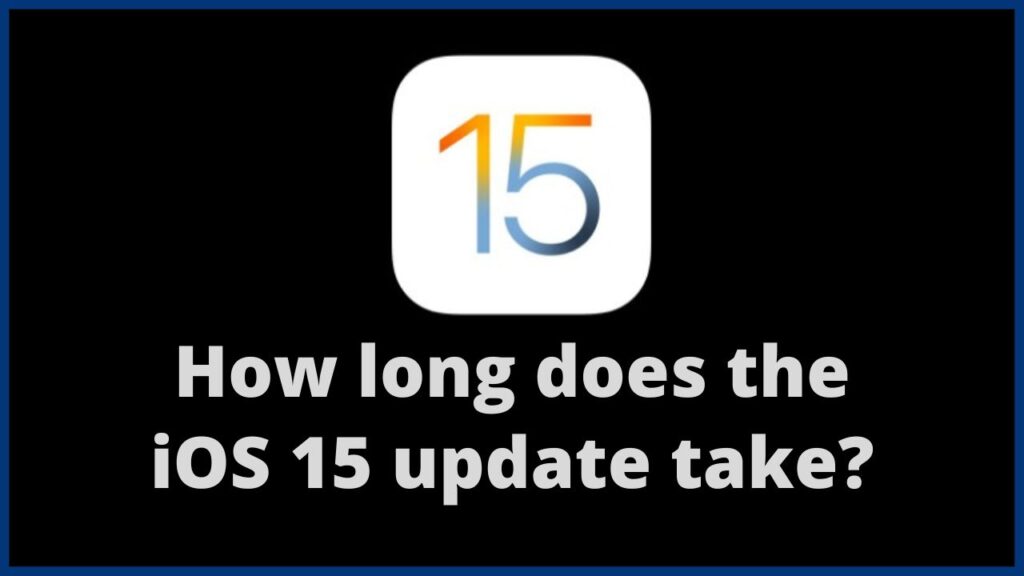 How long does the iOS 15 update take