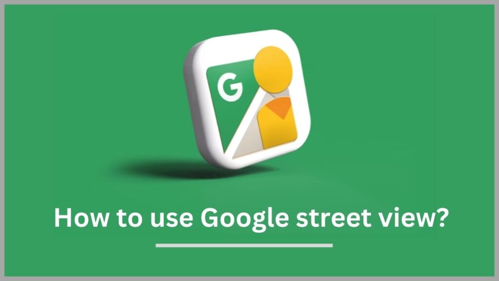 How to use Google street view